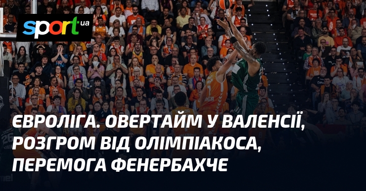 Євроліга. Овертайм у Валенсії, розгром від Олімпіакоса, перемога Фенербахче
