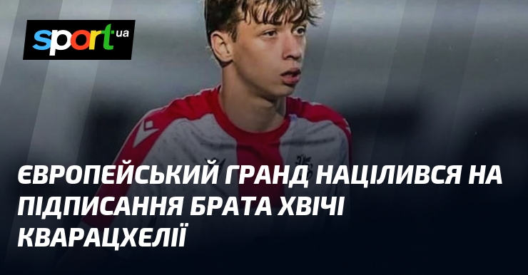 Європейський гранд націлився на підписання брата Хвічі Кварацхелії