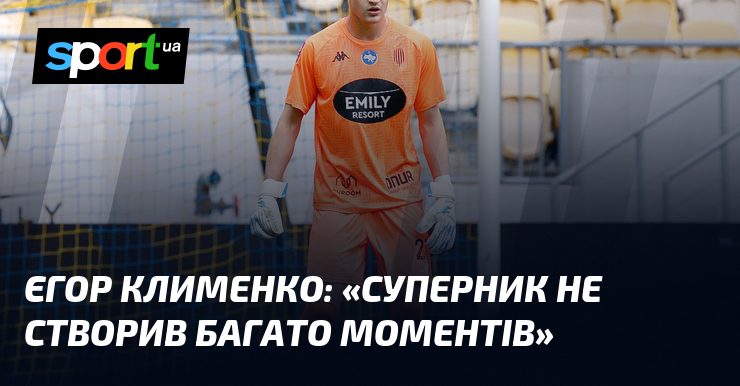 Єгор КЛИМЕНКО: «Суперник не створив багато моментів»