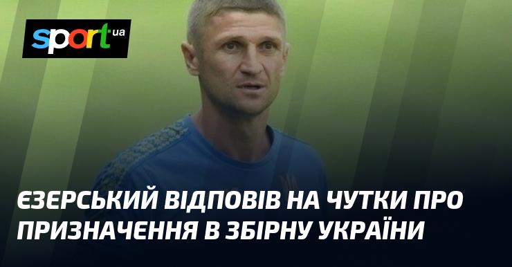 Єзерський відповів на чутки про призначення в збірну України