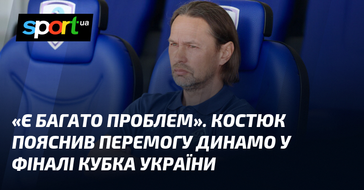 «Є багато проблем». Костюк пояснив перемогу Динамо у фіналі Кубка …