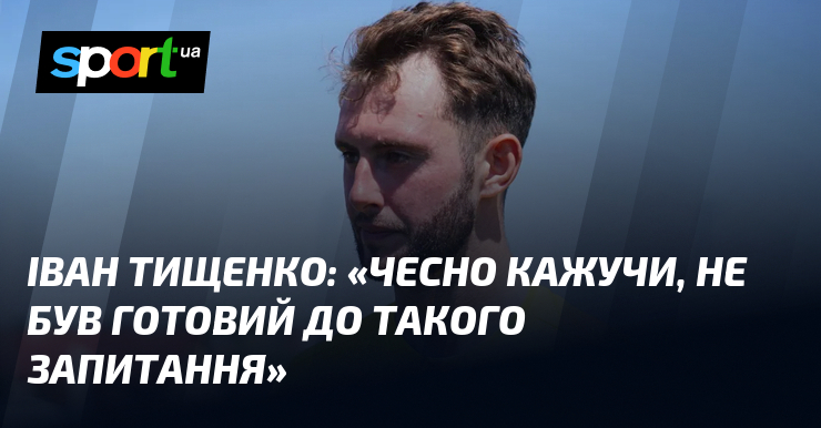 Іван ТИЩЕНКО: «Чесно кажучи, не був готовий до такого запитання»