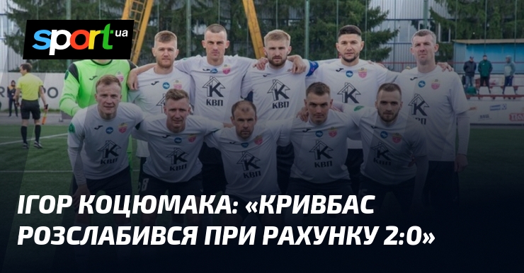 Ігор КОЦЮМАКА: «Кривбас розслабився при рахунку 2:0»
