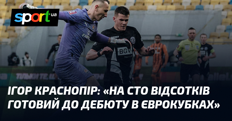 Ігор КРАСНОПІР: «На сто відсотків готовий до дебюту в єврокубках»