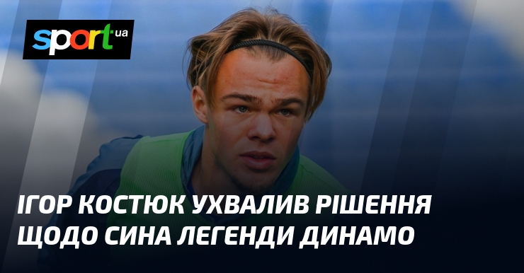 Ігор Костюк ухвалив рішення щодо сина легенди Динамо