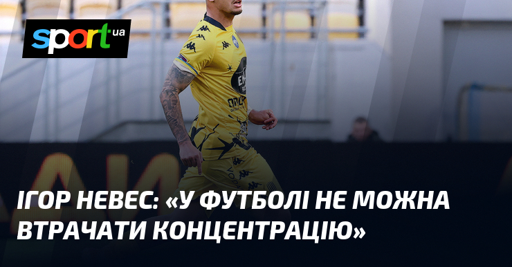Ігор НЕВЕС: «У футболі не можна втрачати концентрацію»