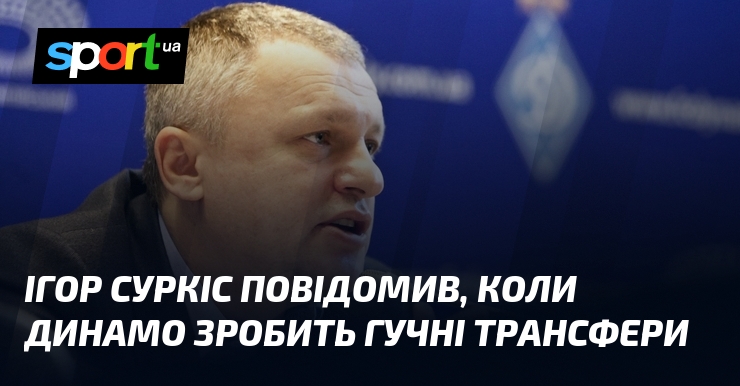 Ігор Суркіс повідомив, коли Динамо зробить гучні трансфери