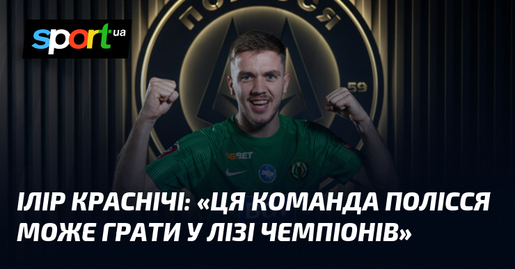 Ілір КРАСНІЧІ: «Ця команда Полісся може грати у Лізі чемпіонів»