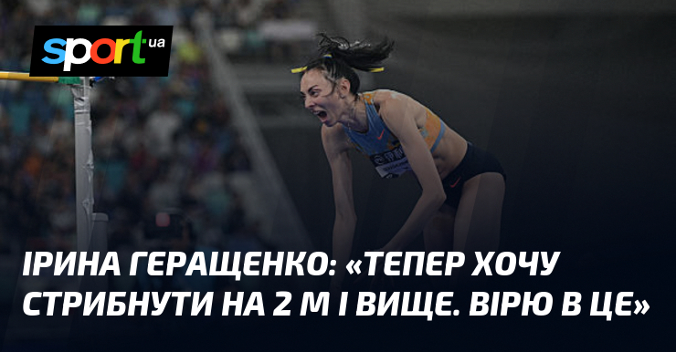 Ірина ГЕРАЩЕНКО: «Тепер хочу стрибнути на 2 м і вище. …