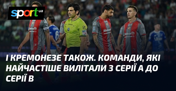 І Кремонезе також. Команди, які найчастіше вилітали з Серії А …