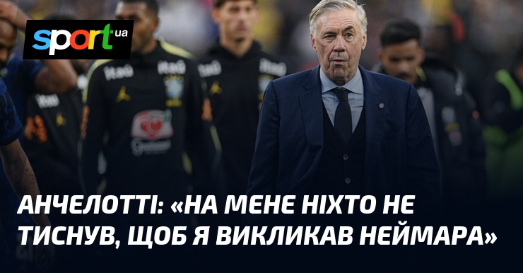 АНЧЕЛОТТІ: «На мене ніхто не тиснув, щоб я викликав Неймара»