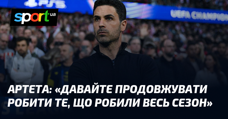 АРТЕТА: «Давайте продовжувати робити те, що робили весь сезон»