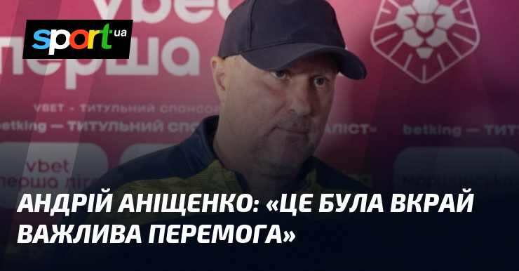 Андрій АНІЩЕНКО: «Це була вкрай важлива перемога»