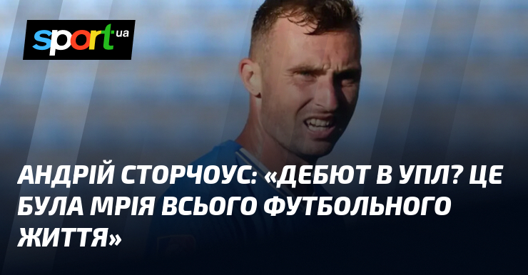 Андрій СТОРЧОУС: «Дебют в УПЛ? Це була мрія всього футбольного …
