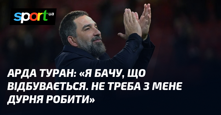 Арда ТУРАН: «Я бачу, що відбувається. Не треба з мене …