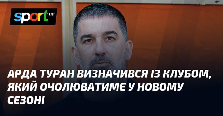 Відомо, який клуб очолюватиме Арда Туран у новому сезоні
