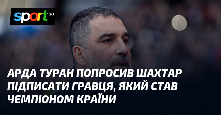 Арда Туран попросив Шахтар підписати гравця, який став чемпіоном країни