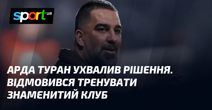 Арда Туран ухвалив рішення. Відмовився тренувати знаменитий клуб
