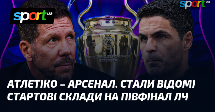 Атлетіко – Арсенал. Стали відомі стартові склади на півфінал ЛЧ