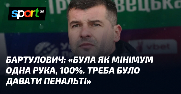 БАРТУЛОВИЧ: «Була як мінімум одна рука, 100%. Треба було давати …