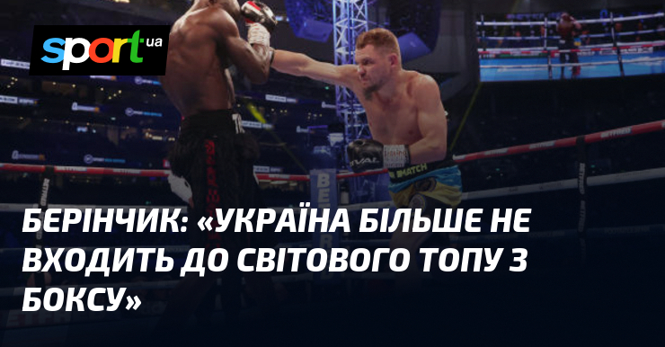 БЕРІНЧИК: «Україна більше не входить до світового ТОПу з боксу»