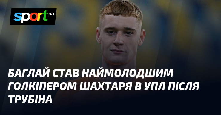 Баглай став наймолодшим голкіпером Шахтаря в УПЛ після Трубіна
