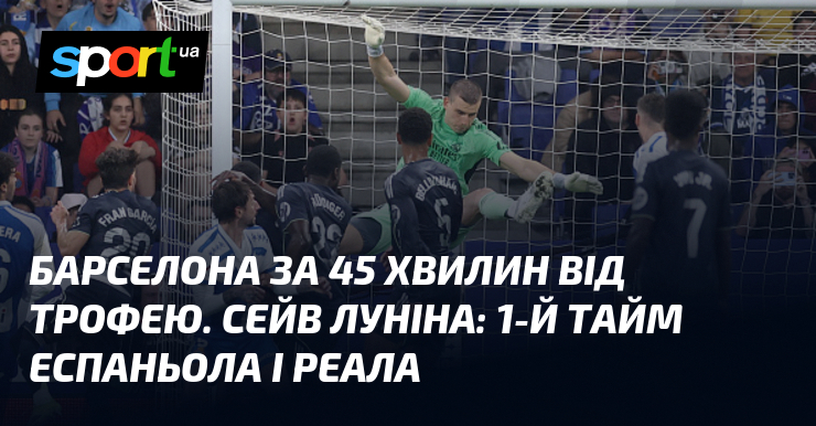 Барселона за 45 хвилин від трофею. Сейв Луніна: 1-й тайм …