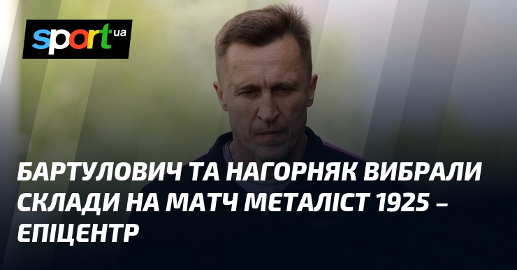 Бартулович та Нагорняк вибрали склади на матч Металіст 1925 – …