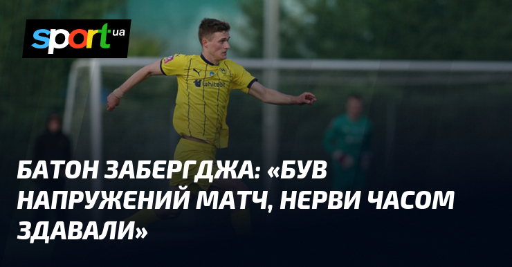 Батон ЗАБЕРГДЖА: «Був напружений матч, нерви часом здавали»