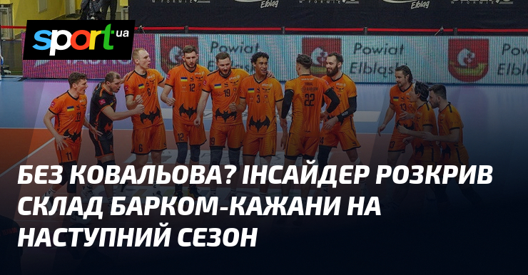 Без Ковальова? Інсайдер розкрив склад Барком-Кажани на наступний сезон