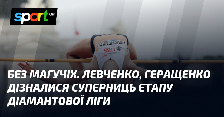 Без Магучіх. Левчеко, Геращенко дізналися суперниць етапу Діамантової ліги