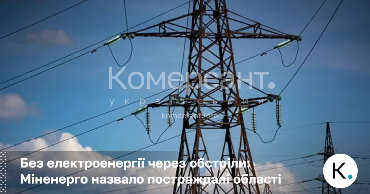 Без електроенергії через обстріли: Міненерго назвало постраждалі області