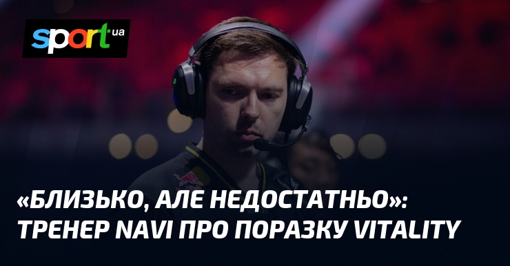 «Близько, але недостатньо»: Тренер NAVI про поразку Vitality