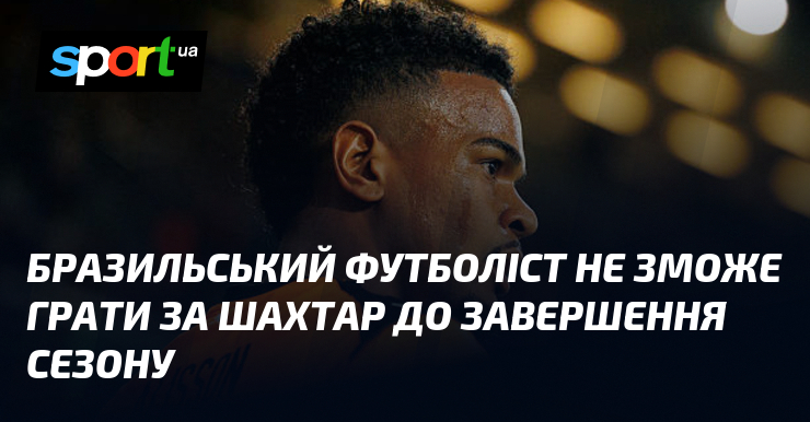 Бразильський футболіст не зможе грати за Шахтар до завершення сезону