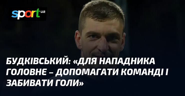 Будківський: «Для нападника головне – допомагати команді і забивати голи»