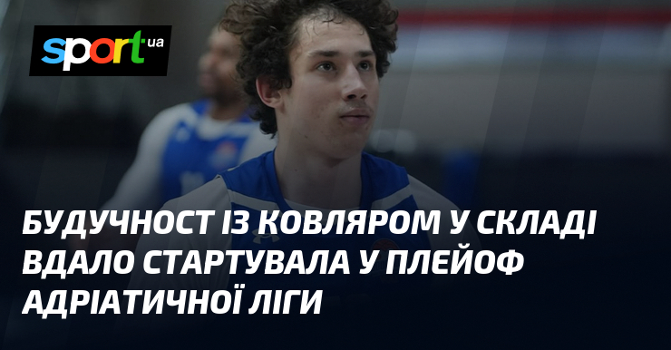 Будучност із Ковляром у складі вдало стартувала у плейоф Адріатичної …