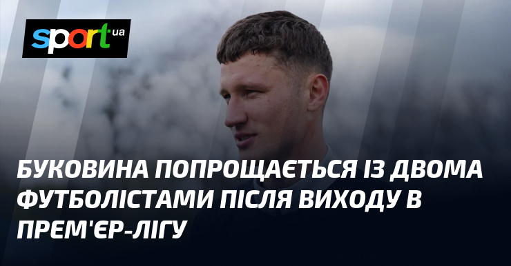 Буковина попрощається із двома футболістами після виходу в Прем'єр-лігу
