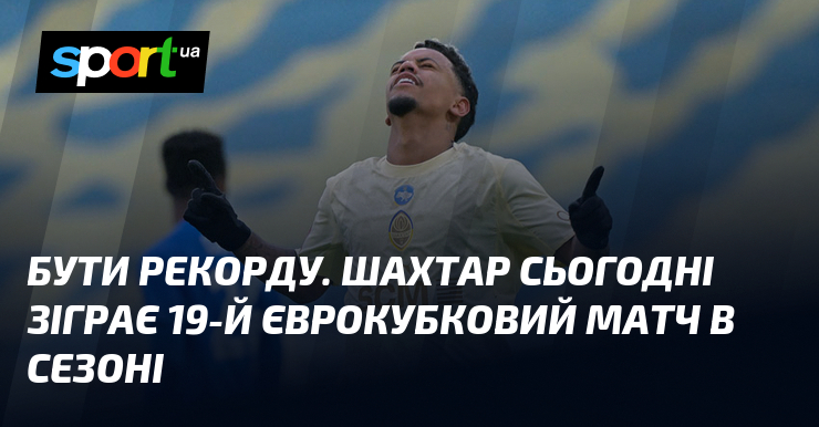 Бути рекорду. Шахтар сьогодні зіграє 19-й єврокубковий матч в сезоні