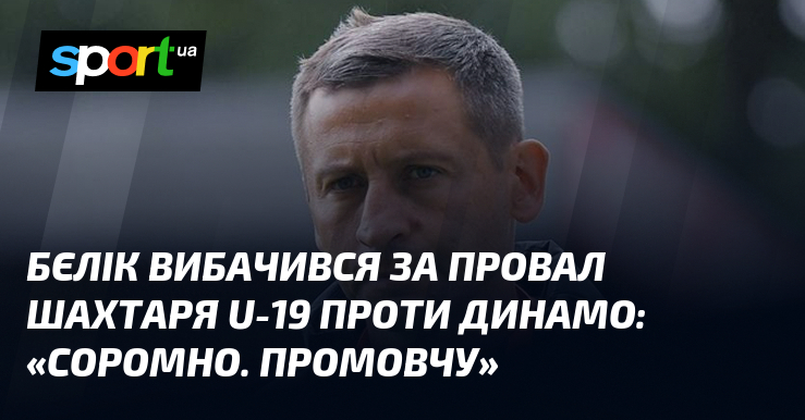 Бєлік вибачився за провал Шахтаря U-19 проти Динамо: «Соромно. Промовчу»