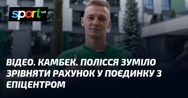 ВІДЕО. Камбек. Полісся зуміло зрівняти рахунок у поєдинку з Епіцентром
