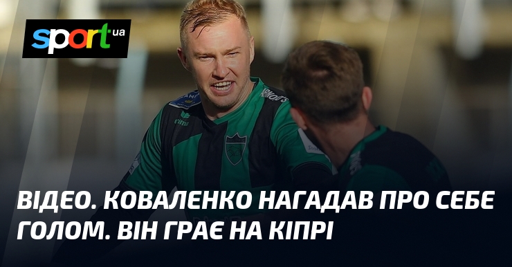 ВІДЕО. Коваленко нагадав про себе голом. Він грає на Кіпрі