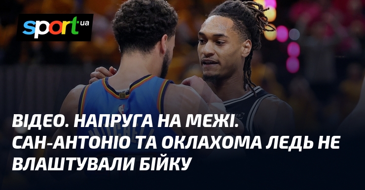 ВІДЕО. Напруга на межі. Сан-Антоніо та Оклахома ледь не влаштували …