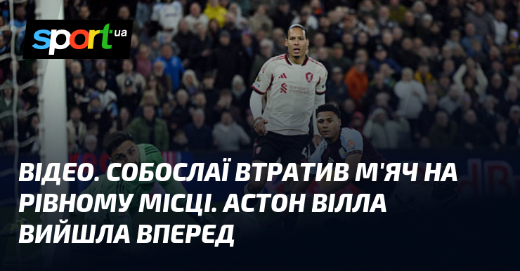 ВІДЕО. Собослаї втратив м'яч на рівному місці. Астон Вілла вийшла …