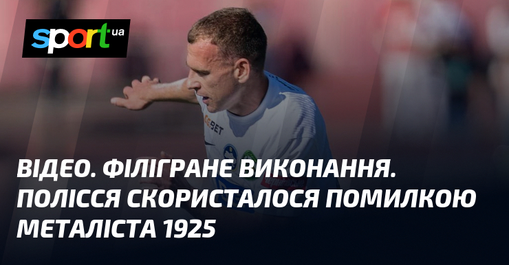 ВІДЕО. Філігране виконання. Полісся скористалося помилкою Металіста 1925