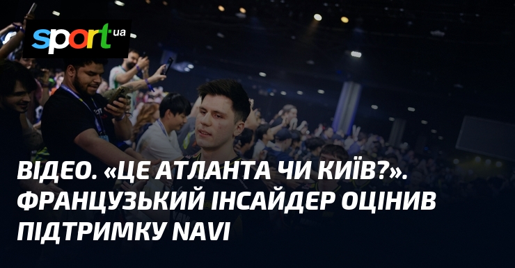 ВІДЕО. «Це Атланта чи Київ?». Французький інсайдер оцінив підтримку NAVI