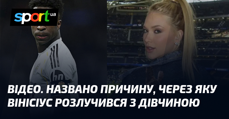 ВІДЕО. Названо причину, через яку Вінісіус розлучився з дівчиною
