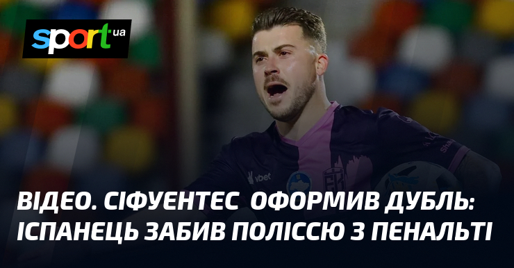 ВІДЕО. Сіфуентес оформив дубль: іспанець забив Поліссю з пенальті