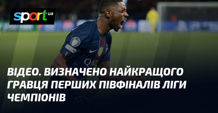 ВІДЕО. Визначено найкращого гравця перших півфіналів Ліги чемпіонів