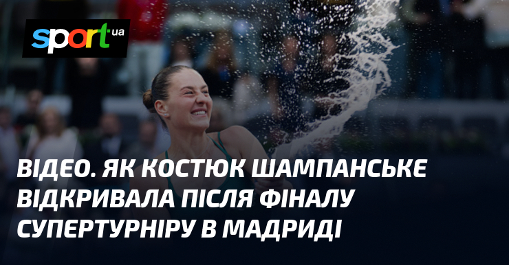 ВІДЕО. Як Костюк шампанське відкривала після фіналу супертурніру в Мадриді