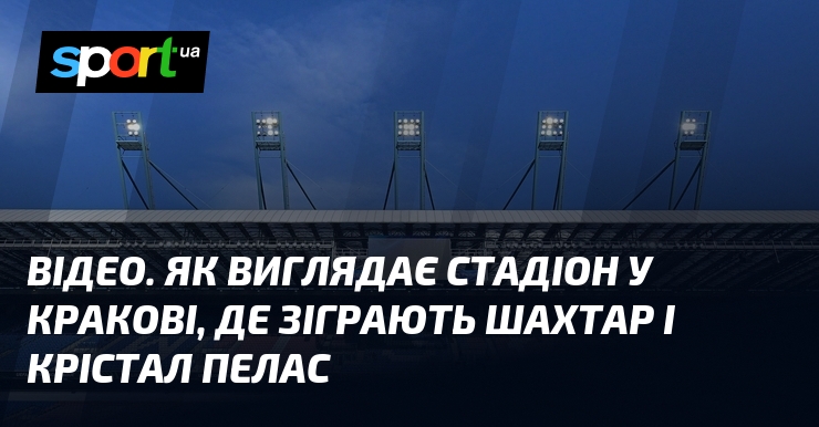 ВІДЕО. Як виглядає стадіон у Кракові, де зіграють Шахтар і …